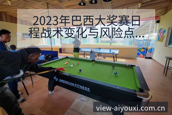 2023年巴西大奖赛日程战术变化与风险点深度前瞻分析 - 爱游戏体育