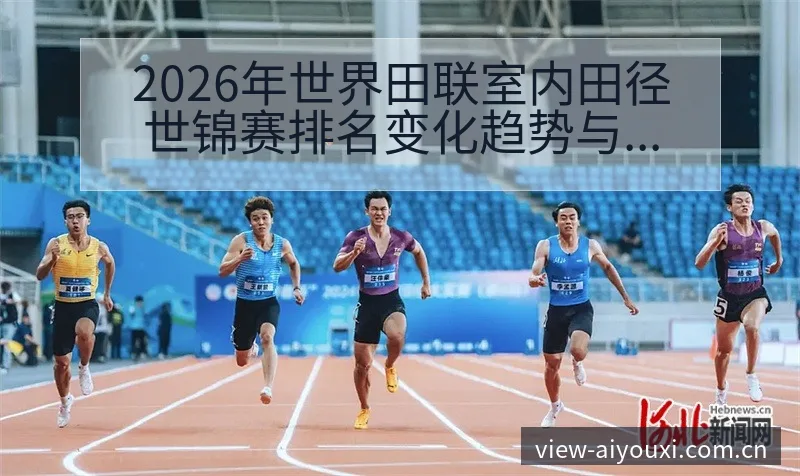 2026年世界田联室内田径世锦赛排名变化趋势与赛程节点分 - 爱游戏体育