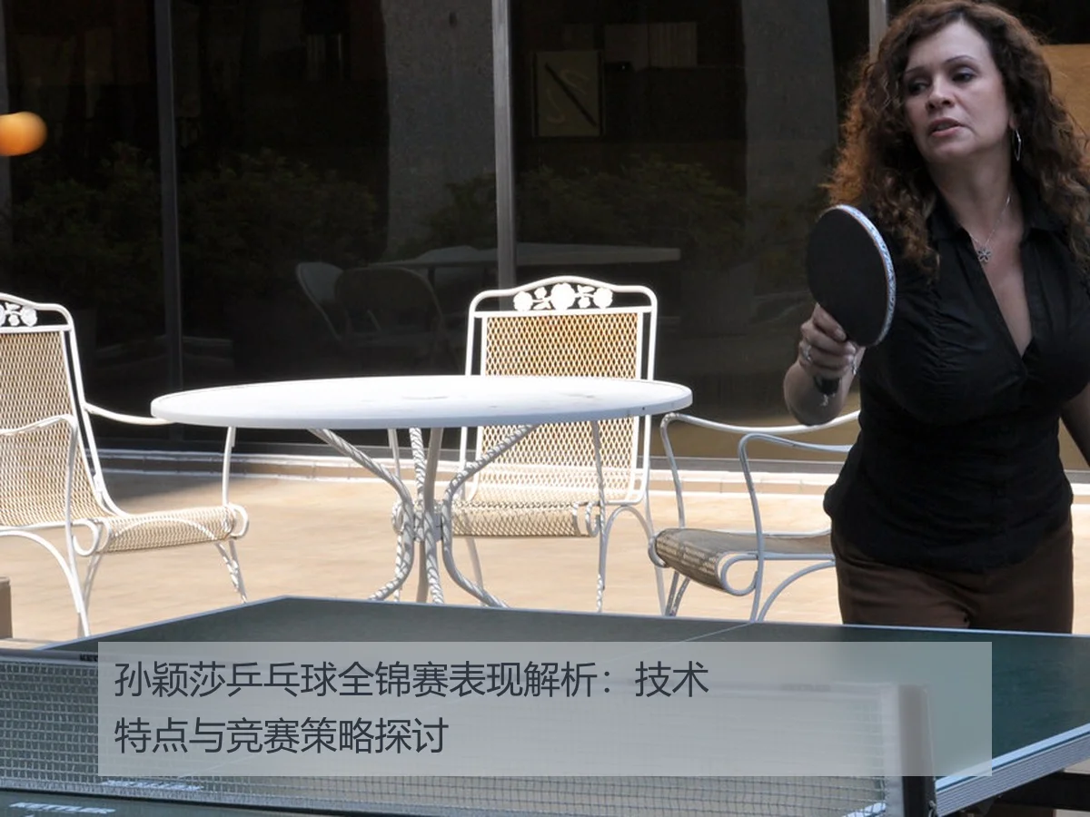 孙颖莎乒乓球全锦赛表现解析:技术特点与竞赛策略探讨